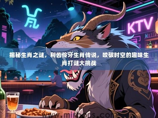 揭秘生肖之谜，利齿伶牙生肖传说，咬破时空的趣味生肖打谜大挑战