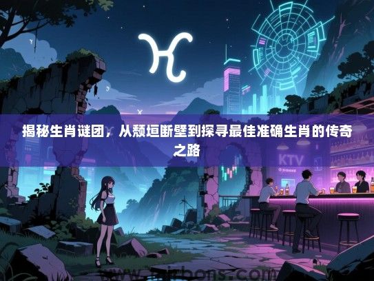 揭秘生肖谜团，从颓垣断壁到探寻最佳准确生肖的传奇之路