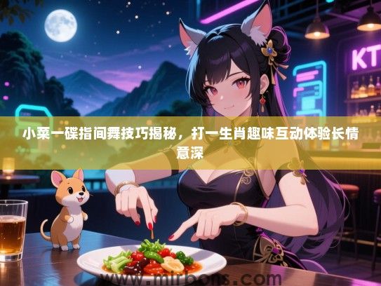 小菜一碟指间舞技巧揭秘，打一生肖趣味互动体验长情意深