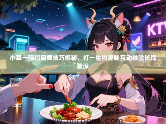 小菜一碟指间舞技巧揭秘，打一生肖趣味互动体验长情意深