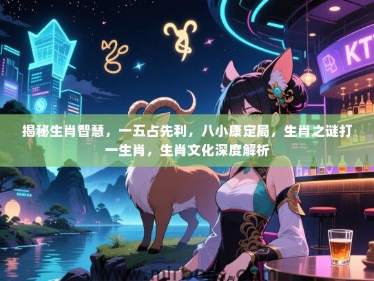 揭秘生肖智慧，一五占先利，八小康定局，生肖之谜打一生肖，生肖文化深度解析