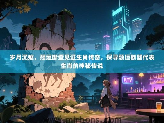 岁月沉痕，颓垣断壁见证生肖传奇，探寻颓垣断壁代表生肖的神秘传说