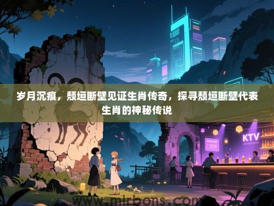 岁月沉痕，颓垣断壁见证生肖传奇，探寻颓垣断壁代表生肖的神秘传说