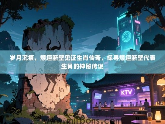 岁月沉痕，颓垣断壁见证生肖传奇，探寻颓垣断壁代表生肖的神秘传说