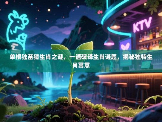 单根独苗猜生肖之谜，一语破译生肖谜题，揭秘独特生肖寓意