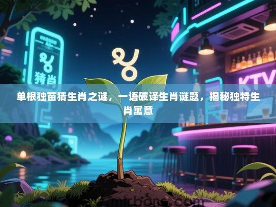 单根独苗猜生肖之谜，一语破译生肖谜题，揭秘独特生肖寓意