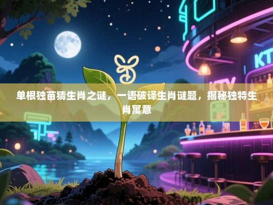 单根独苗猜生肖之谜，一语破译生肖谜题，揭秘独特生肖寓意