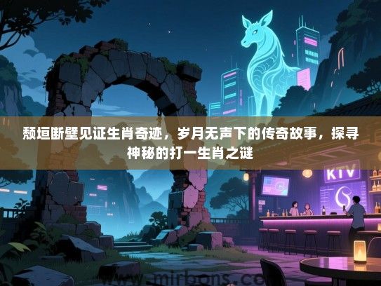 颓垣断壁见证生肖奇迹，岁月无声下的传奇故事，探寻神秘的打一生肖之谜