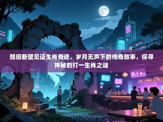 颓垣断壁见证生肖奇迹，岁月无声下的传奇故事，探寻神秘的打一生肖之谜