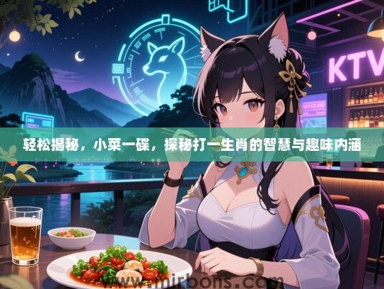 轻松揭秘，小菜一碟，探秘打一生肖的智慧与趣味内涵