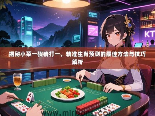 揭秘小菜一碟猜打一，精准生肖预测的最佳方法与技巧解析