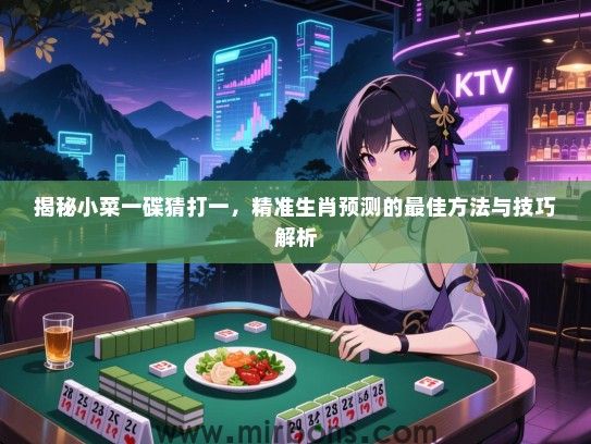 揭秘小菜一碟猜打一，精准生肖预测的最佳方法与技巧解析