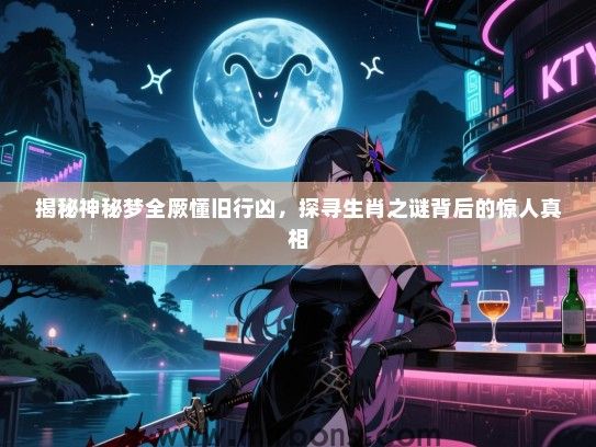 揭秘神秘梦全厥懂旧行凶，探寻生肖之谜背后的惊人真相