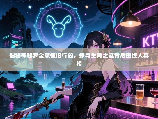 揭秘神秘梦全厥懂旧行凶，探寻生肖之谜背后的惊人真相