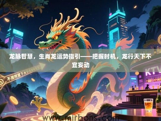 龙脉智慧，生肖龙运势指引——把握时机，龙行天下不宜妄动