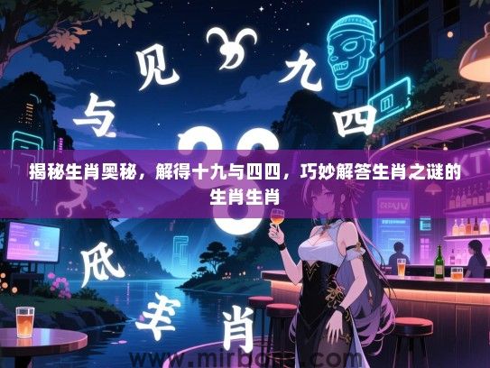 揭秘生肖奥秘，解得十九与四四，巧妙解答生肖之谜的生肖生肖