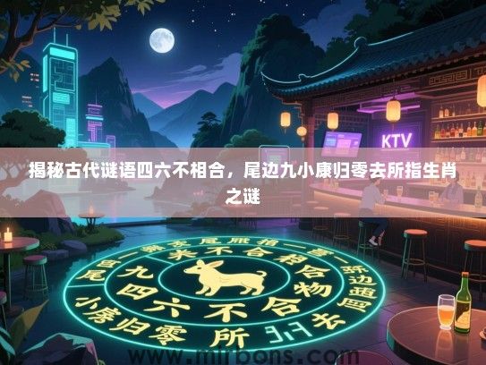 揭秘古代谜语四六不相合，尾边九小康归零去所指生肖之谜