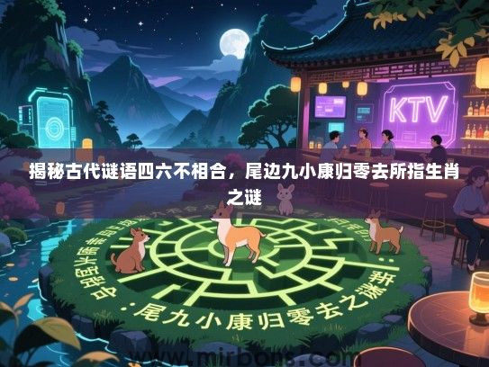 揭秘古代谜语四六不相合，尾边九小康归零去所指生肖之谜