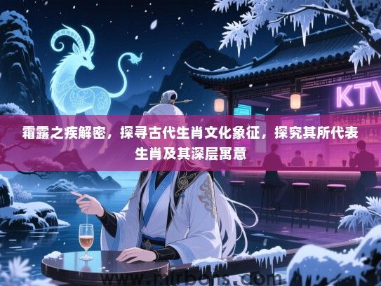 霜露之疾解密，探寻古代生肖文化象征，探究其所代表生肖及其深层寓意