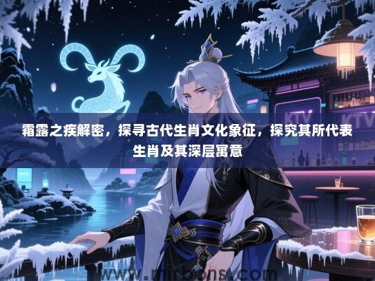 霜露之疾解密，探寻古代生肖文化象征，探究其所代表生肖及其深层寓意