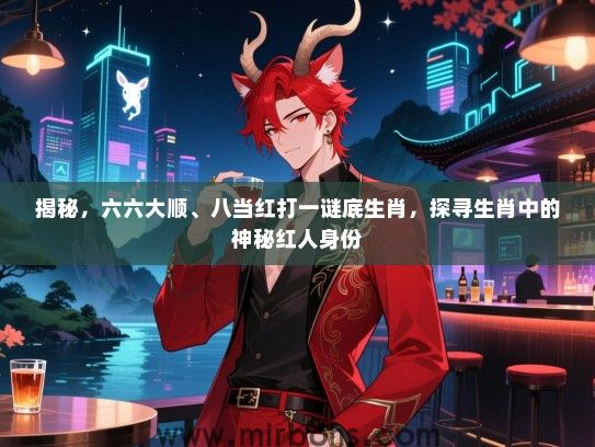 揭秘，六六大顺、八当红打一谜底生肖，探寻生肖中的神秘红人身份