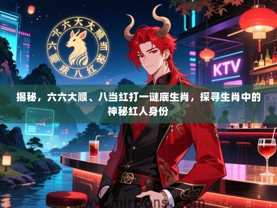 揭秘，六六大顺、八当红打一谜底生肖，探寻生肖中的神秘红人身份