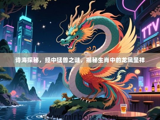 诗海探秘，经中猛兽之谜，揭秘生肖中的龙凤呈祥