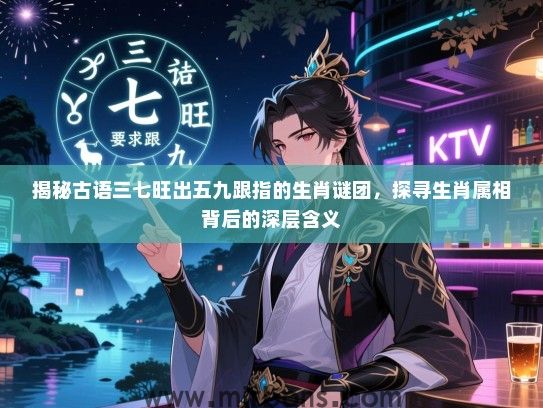 揭秘古语三七旺出五九跟指的生肖谜团，探寻生肖属相背后的深层含义
