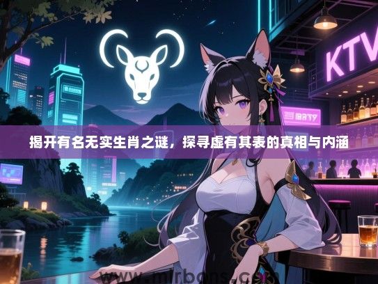 揭开有名无实生肖之谜，探寻虚有其表的真相与内涵