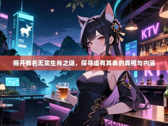 揭开有名无实生肖之谜，探寻虚有其表的真相与内涵