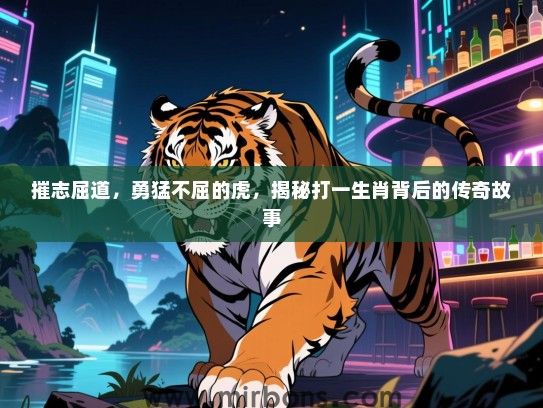摧志屈道，勇猛不屈的虎，揭秘打一生肖背后的传奇故事