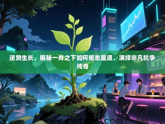 逆势生长，揭秘一肖之下如何摧志屈道，演绎非凡抗争传奇