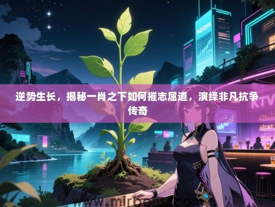 逆势生长，揭秘一肖之下如何摧志屈道，演绎非凡抗争传奇