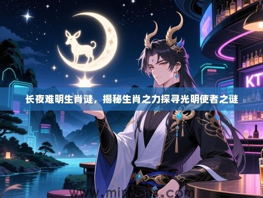 长夜难明生肖谜，揭秘生肖之力探寻光明使者之谜