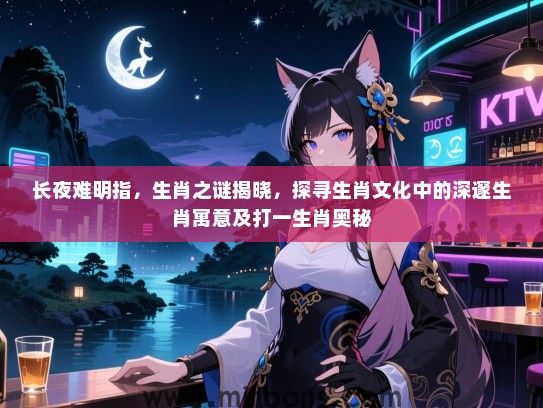 长夜难明指，生肖之谜揭晓，探寻生肖文化中的深邃生肖寓意及打一生肖奥秘