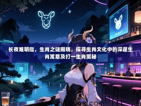 长夜难明指，生肖之谜揭晓，探寻生肖文化中的深邃生肖寓意及打一生肖奥秘
