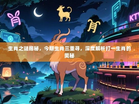生肖之谜揭秘，今期生肖三重寻，深度解析打一生肖的奥秘