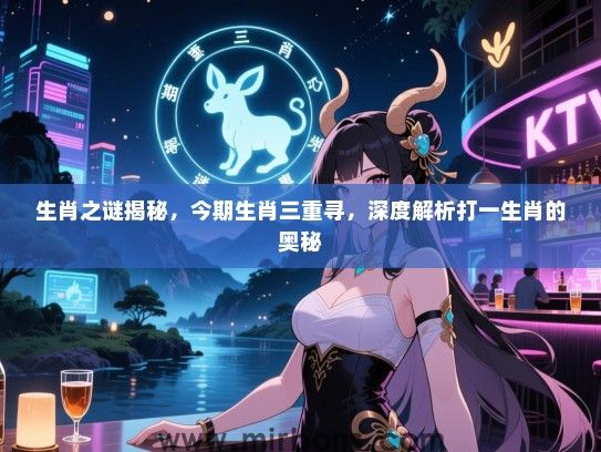 生肖之谜揭秘，今期生肖三重寻，深度解析打一生肖的奥秘