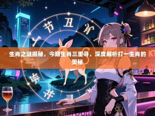 生肖之谜揭秘，今期生肖三重寻，深度解析打一生肖的奥秘
