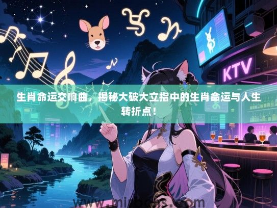 生肖命运交响曲，揭秘大破大立指中的生肖命运与人生转折点！