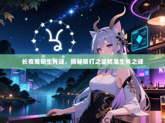 长夜难明生肖谜，揭秘猜打之星精准生肖之谜