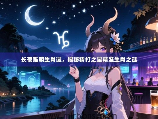 长夜难明生肖谜，揭秘猜打之星精准生肖之谜