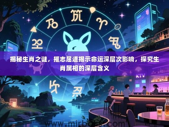 揭秘生肖之谜，摧志屈道揭示命运深层次影响，探究生肖属相的深层含义