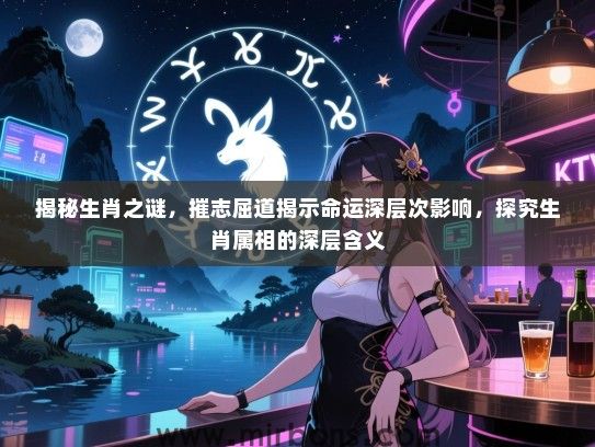 揭秘生肖之谜，摧志屈道揭示命运深层次影响，探究生肖属相的深层含义