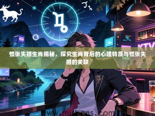 慌张失措生肖揭秘，探究生肖背后的心理特质与慌张失措的关联