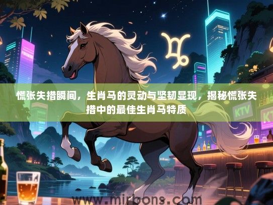 慌张失措瞬间,生肖马的灵动与坚韧显现,揭秘慌张失措中的最佳生肖马特质 慌张失措瞬间,生肖马的灵动与坚韧显现,揭秘慌张失措中的最佳生肖马特质