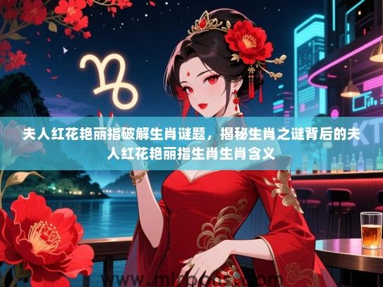 夫人红花艳丽指破解生肖谜题,揭秘生肖之谜背后的夫人红花艳丽指生肖生肖含义 夫人红花艳丽指破解生肖谜题,揭秘生肖之谜背后的夫人红花艳丽指生肖生肖含义