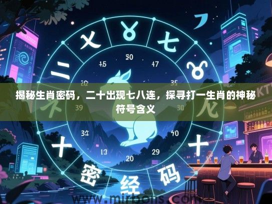 揭秘生肖密码,二十出现七八连,探寻打一生肖的神秘符号含义 揭秘生肖密码,二十出现七八连,探寻打一生肖的神秘符号含义