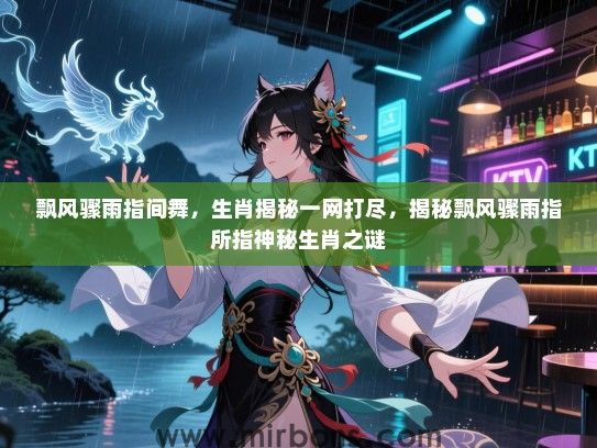 飘风骤雨指间舞,生肖揭秘一网打尽,揭秘飘风骤雨指所指神秘生肖之谜 飘风骤雨指间舞,生肖揭秘一网打尽,揭秘飘风骤雨指所指神秘生肖之谜