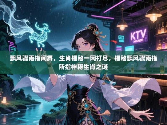 飘风骤雨指间舞,生肖揭秘一网打尽,揭秘飘风骤雨指所指神秘生肖之谜 飘风骤雨指间舞,生肖揭秘一网打尽,揭秘飘风骤雨指所指神秘生肖之谜